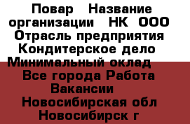 Повар › Название организации ­ НК, ООО › Отрасль предприятия ­ Кондитерское дело › Минимальный оклад ­ 1 - Все города Работа » Вакансии   . Новосибирская обл.,Новосибирск г.